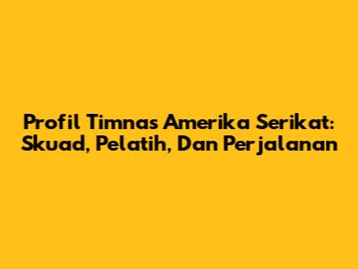 Profil Timnas Amerika Serikat: Skuad, Pelatih, Dan Perjalanan