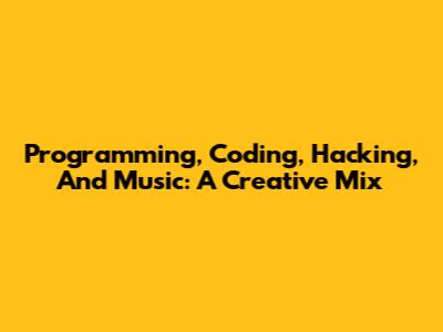 Programming, Coding, Hacking, And Music: A Creative Mix