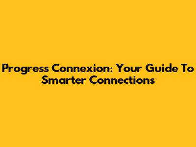 Progress Connexion: Your Guide To Smarter Connections
