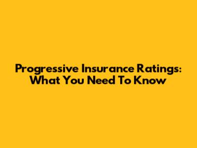 Progressive Insurance Ratings: What You Need To Know