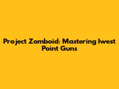 Project Zomboid: Mastering Iwest Point Guns