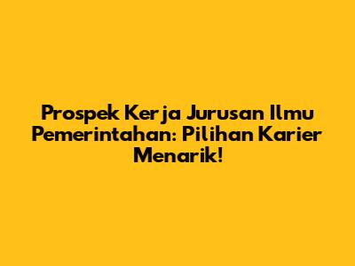 Prospek Kerja Jurusan Ilmu Pemerintahan: Pilihan Karier Menarik!