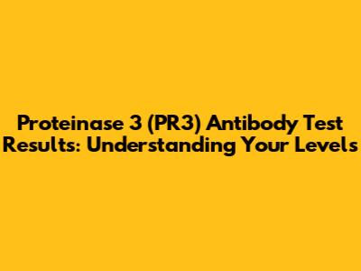 Proteinase 3 (PR3) Antibody Test Results: Understanding Your Levels