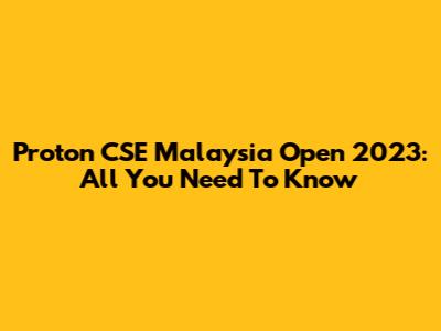 Proton CSE Malaysia Open 2023: All You Need To Know