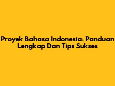 Proyek Bahasa Indonesia: Panduan Lengkap Dan Tips Sukses