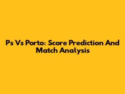 Ps Vs Porto: Score Prediction And Match Analysis