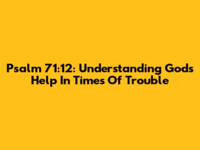 Psalm 71:12: Understanding God's Help In Times Of Trouble