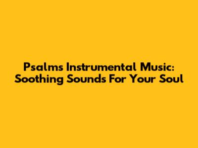 Psalms Instrumental Music: Soothing Sounds For Your Soul