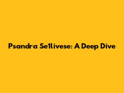 Psandra Se1livese: A Deep Dive