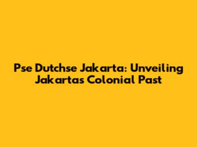 Pse Dutchse Jakarta: Unveiling Jakarta's Colonial Past