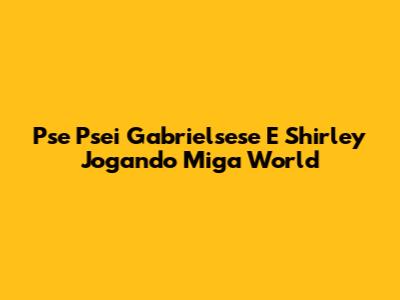 Pse Psei Gabrielsese E Shirley Jogando Miga World