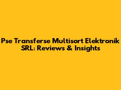 Pse Transferse Multisort Elektronik SRL: Reviews & Insights