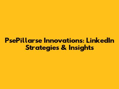 PsePillarse Innovations: LinkedIn Strategies & Insights