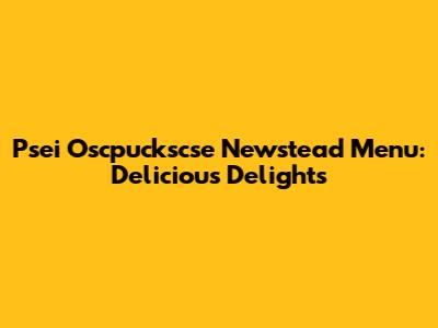 Psei O'scpuckscse Newstead Menu: Delicious Delights