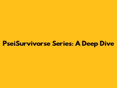 PseiSurvivorse Series: A Deep Dive
