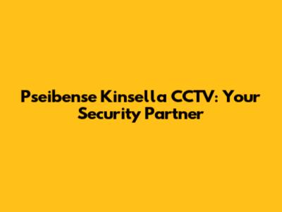 Pseibense Kinsella CCTV: Your Security Partner
