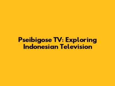 Pseibigose TV: Exploring Indonesian Television