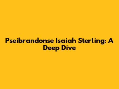 Pseibrandonse Isaiah Sterling: A Deep Dive
