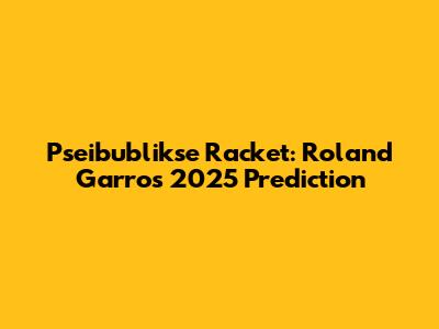 Pseibublikse Racket: Roland Garros 2025 Prediction