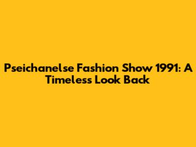 Pseichanelse Fashion Show 1991: A Timeless Look Back