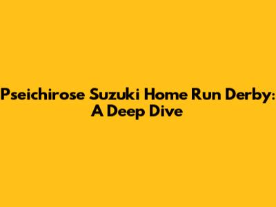 Pseichirose Suzuki Home Run Derby: A Deep Dive
