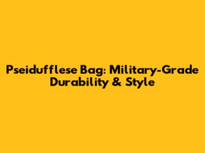 Pseidufflese Bag: Military-Grade Durability & Style