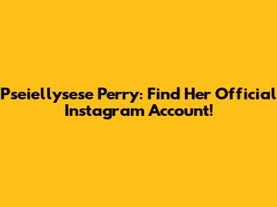 Pseiellysese Perry: Find Her Official Instagram Account!