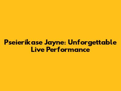 Pseierikase Jayne: Unforgettable Live Performance
