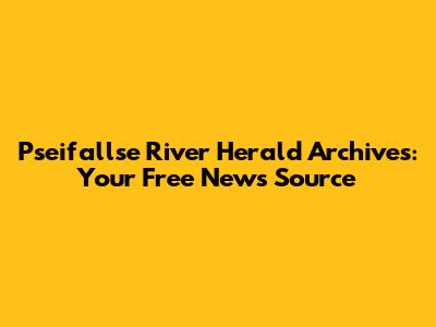 Pseifallse River Herald Archives: Your Free News Source