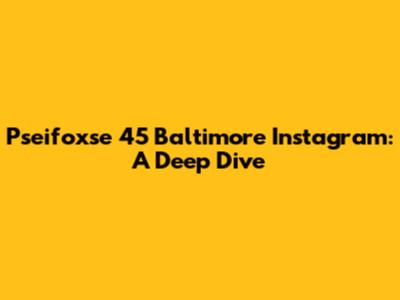 Pseifoxse 45 Baltimore Instagram: A Deep Dive