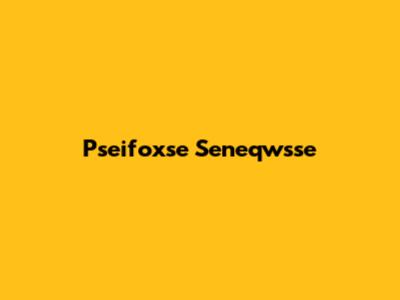Pseifoxse Seneqwsse
