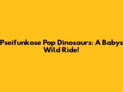Pseifunkose Pop Dinosaurs: A Baby's Wild Ride!
