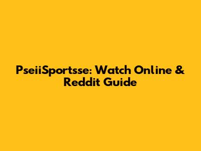 PseiiSportsse: Watch Online & Reddit Guide