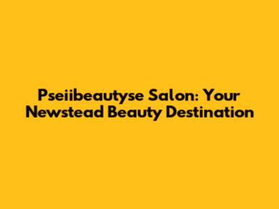 Pseiibeautyse Salon: Your Newstead Beauty Destination