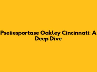 Pseiiesportase Oakley Cincinnati: A Deep Dive