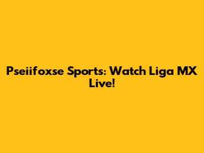 Pseiifoxse Sports: Watch Liga MX Live!