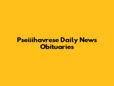 Pseiiihavrese Daily News Obituaries