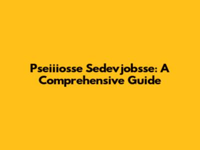 Pseiiiosse Sedevjobsse: A Comprehensive Guide
