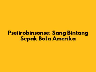 Pseiirobinsonse: Sang Bintang Sepak Bola Amerika