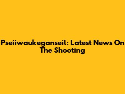 Pseiiwaukeganseil: Latest News On The Shooting