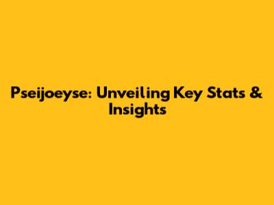 Pseijoeyse: Unveiling Key Stats & Insights