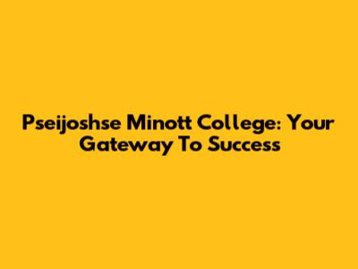 Pseijoshse Minott College: Your Gateway To Success