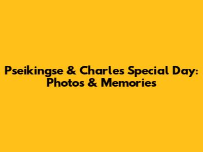 Pseikingse & Charles' Special Day: Photos & Memories