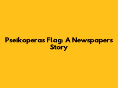 Pseikoperas Flag: A Newspaper's Story