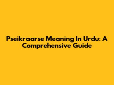Pseikraarse Meaning In Urdu: A Comprehensive Guide