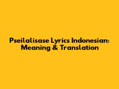 Pseilalisase Lyrics Indonesian: Meaning & Translation