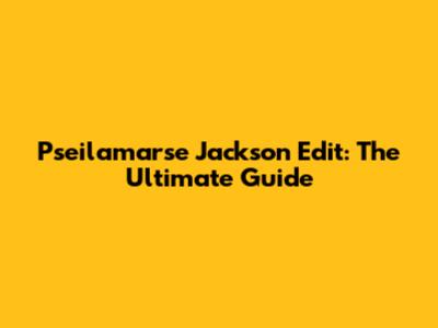 Pseilamarse Jackson Edit: The Ultimate Guide