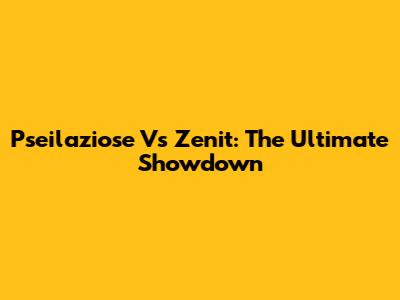 Pseilaziose Vs Zenit: The Ultimate Showdown