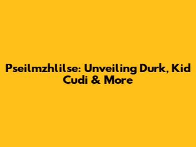 Pseilmzhlilse: Unveiling Durk, Kid Cudi & More