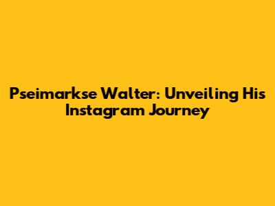 Pseimarkse Walter: Unveiling His Instagram Journey